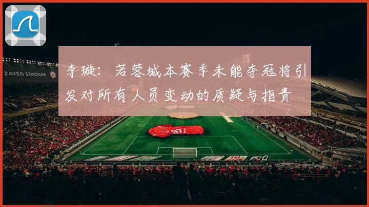 李璇：若蓉城本赛季未能夺冠将引发对所有人员变动的质疑与指责