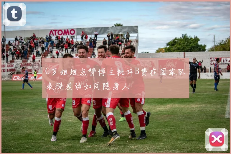 C罗姐姐点赞博主批评B费在国家队表现差劲如同隐身人