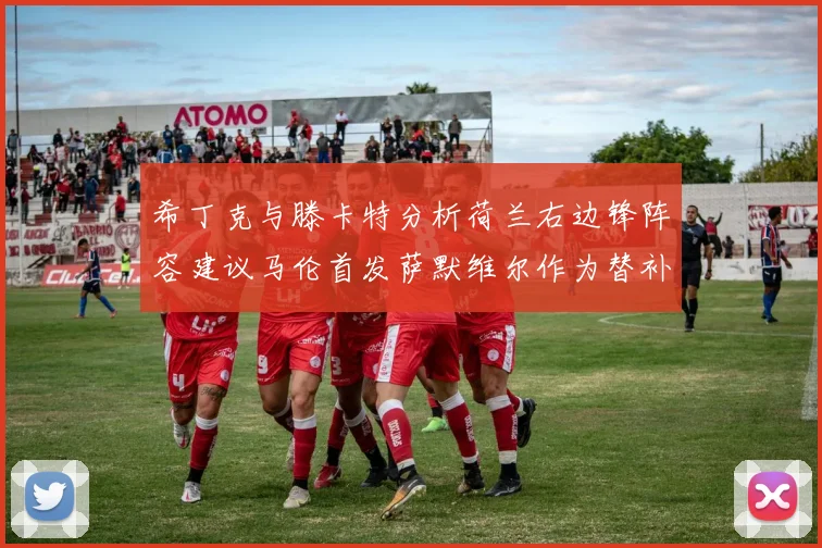 希丁克与滕卡特分析荷兰右边锋阵容建议马伦首发萨默维尔作为替补选择