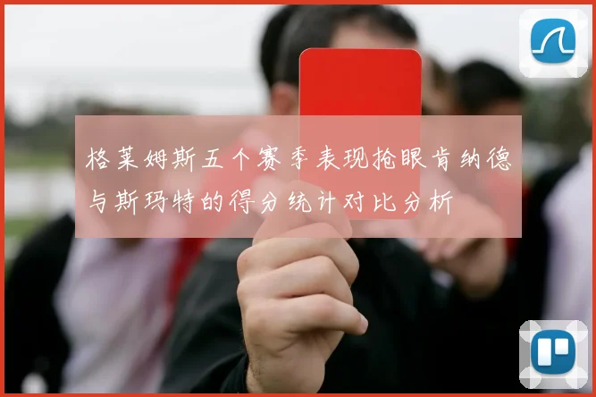 格莱姆斯五个赛季表现抢眼肯纳德与斯玛特的得分统计对比分析