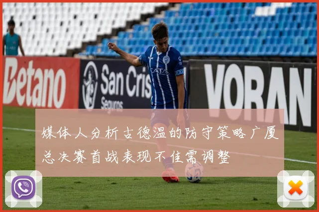 媒体人分析古德温的防守策略广厦总决赛首战表现不佳需调整