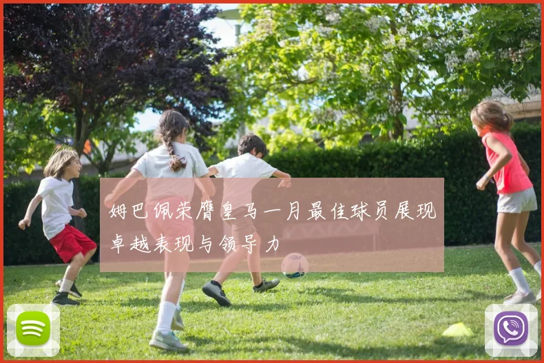 姆巴佩荣膺皇马一月最佳球员展现卓越表现与领导力