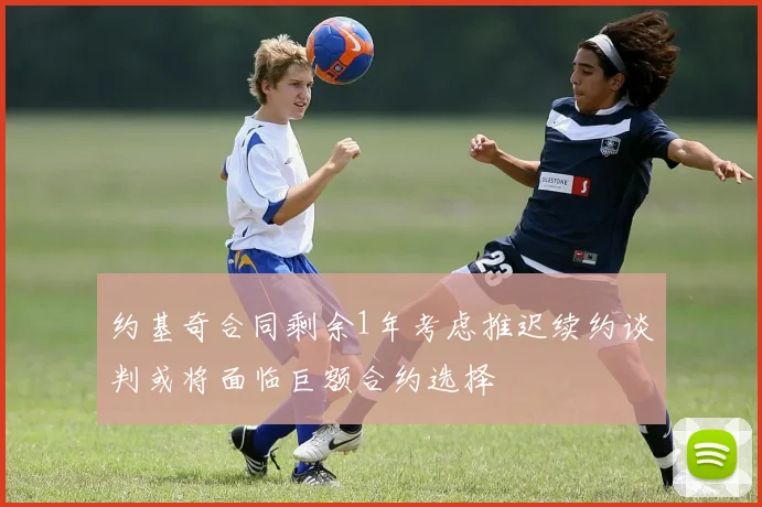 约基奇合同剩余1年考虑推迟续约谈判或将面临巨额合约选择