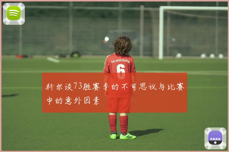 科尔谈73胜赛季的不可思议与比赛中的意外因素
