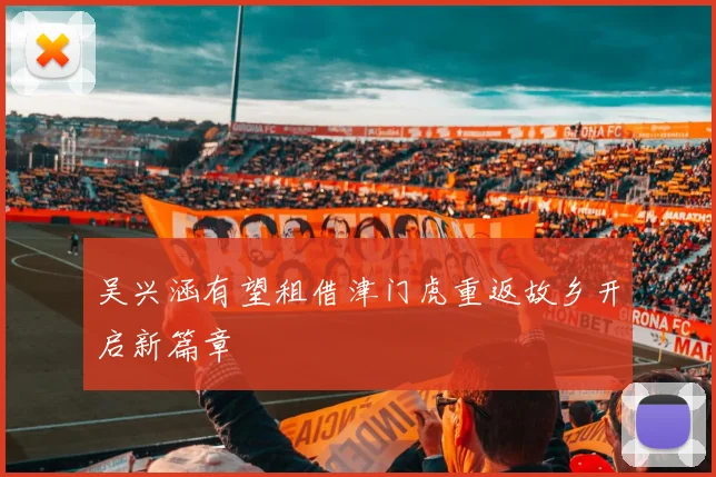 吴兴涵有望租借津门虎重返故乡开启新篇章