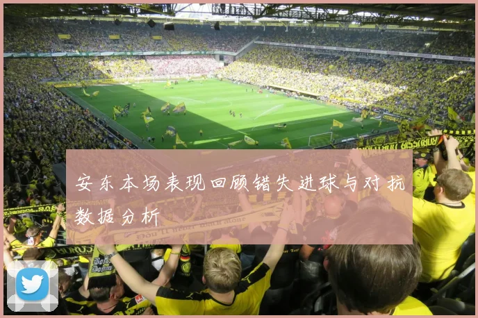 安东本场表现回顾错失进球与对抗数据分析
