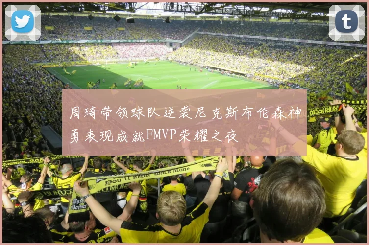 周琦带领球队逆袭尼克斯布伦森神勇表现成就FMVP荣耀之夜