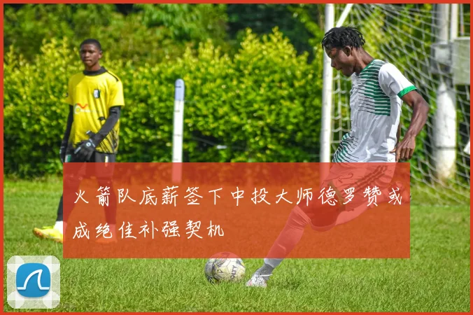 火箭队底薪签下中投大师德罗赞或成绝佳补强契机